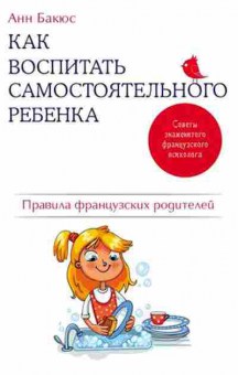 Книга Как воспитать самостоятельного ребенка Правила французских родителей (Бакюс А.), б-8340, Баград.рф